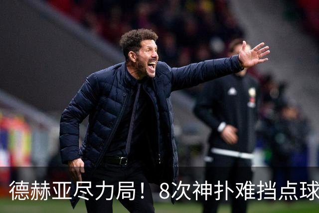 德赫亚尽力局！8次神扑难挡点球绝杀，国米8轮5次逆转真是好事吗