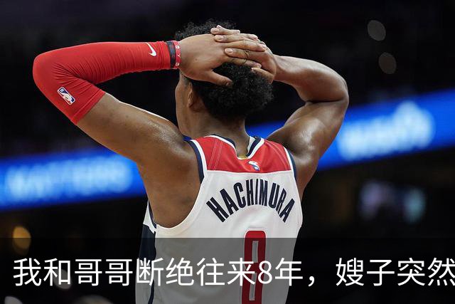 我和哥哥断绝往来8年，嫂子突然发来：你哥快不行了，准备后事，你赶紧来吧